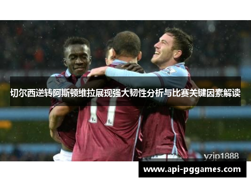 切尔西逆转阿斯顿维拉展现强大韧性分析与比赛关键因素解读