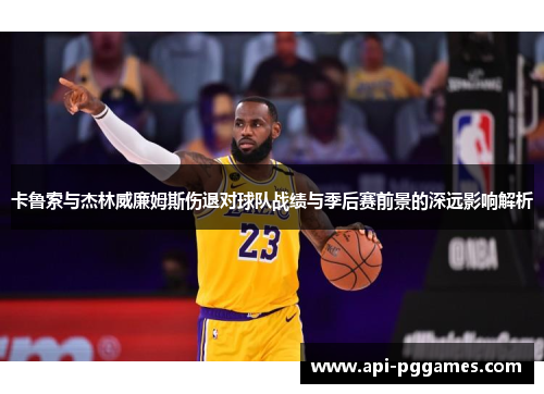 卡鲁索与杰林威廉姆斯伤退对球队战绩与季后赛前景的深远影响解析