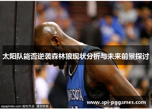 太阳队能否逆袭森林狼现状分析与未来前景探讨 太阳队能否逆袭森林狼现状分析与未来前景探讨