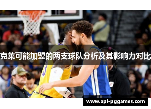 克莱可能加盟的两支球队分析及其影响力对比 克莱可能加盟的两支球队分析及其影响力对比