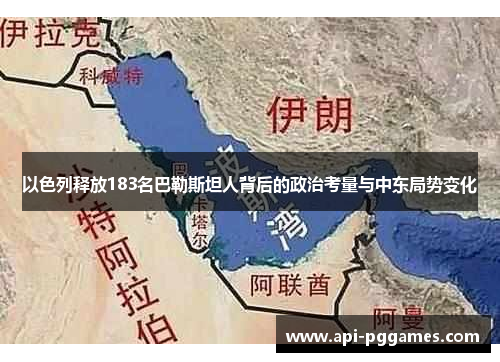 以色列释放183名巴勒斯坦人背后的政治考量与中东局势变化