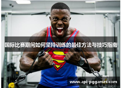 国际比赛期间如何坚持训练的最佳方法与技巧指南