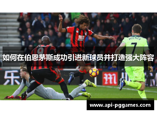 如何在伯恩茅斯成功引进新球员并打造强大阵容