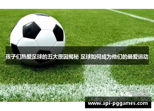 孩子们热爱足球的五大原因揭秘 足球如何成为他们的最爱运动 孩子们热爱足球的五大原因揭秘 足球如何成为他们的最爱运动