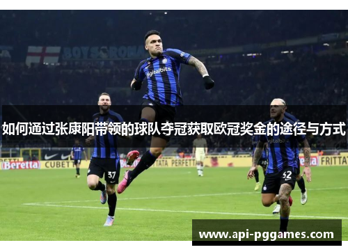 如何通过张康阳带领的球队夺冠获取欧冠奖金的途径与方式 如何通过张康阳带领的球队夺冠获取欧冠奖金的途径与方式
