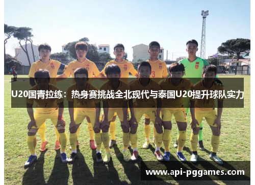 U20国青拉练：热身赛挑战全北现代与泰国U20提升球队实力