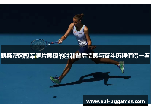 凯斯澳网冠军照片展现的胜利背后情感与奋斗历程值得一看 凯斯澳网冠军照片展现的胜利背后情感与奋斗历程值得一看