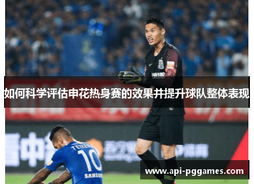 如何科学评估申花热身赛的效果并提升球队整体表现