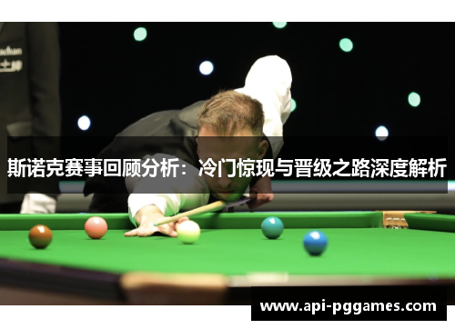 斯诺克赛事回顾分析:冷门惊现与晋级之路深度解析 斯诺克赛事回顾分析:冷门惊现与晋级之路深度解析