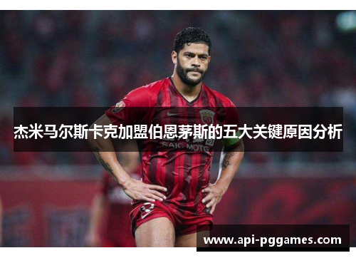 杰米马尔斯卡克加盟伯恩茅斯的五大关键原因分析 杰米马尔斯卡克加盟伯恩茅斯的五大关键原因分析