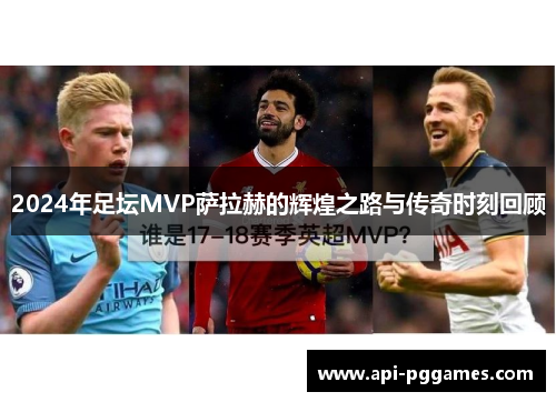 2024年足坛MVP萨拉赫的辉煌之路与传奇时刻回顾 2024年足坛MVP萨拉赫的辉煌之路与传奇时刻回顾