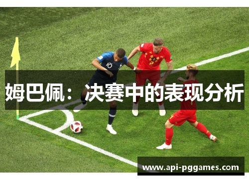 姆巴佩:决赛中的表现分析 姆巴佩:决赛中的表现分析