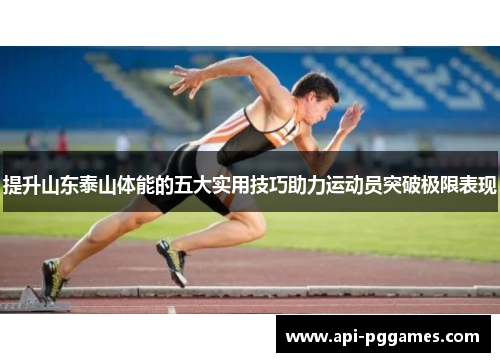 提升山东泰山体能的五大实用技巧助力运动员突破极限表现 提升山东泰山体能的五大实用技巧助力运动员突破极限表现