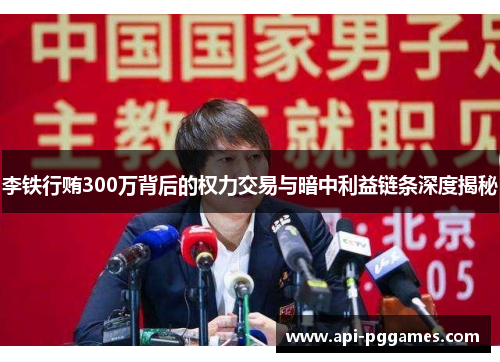 李铁行贿300万背后的权力交易与暗中利益链条深度揭秘 李铁行贿300万背后的权力交易与暗中利益链条深度揭秘