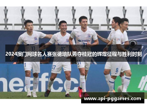 2024澳门网球名人赛张德培队勇夺桂冠的辉煌征程与胜利时刻 2024澳门网球名人赛张德培队勇夺桂冠的辉煌征程与胜利时刻