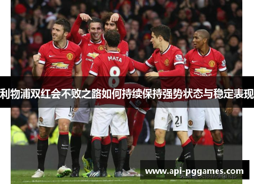 利物浦双红会不败之路如何持续保持强势状态与稳定表现 利物浦双红会不败之路如何持续保持强势状态与稳定表现