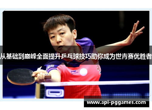 从基础到巅峰全面提升乒乓球技巧助你成为世青赛优胜者