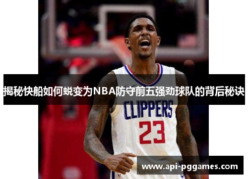 揭秘快船如何蜕变为NBA防守前五强劲球队的背后秘诀 揭秘快船如何蜕变为NBA防守前五强劲球队的背后秘诀