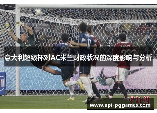 意大利超级杯对AC米兰财政状况的深度影响与分析