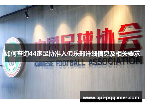 如何查询44家足协准入俱乐部详细信息及相关要求 如何查询44家足协准入俱乐部详细信息及相关要求