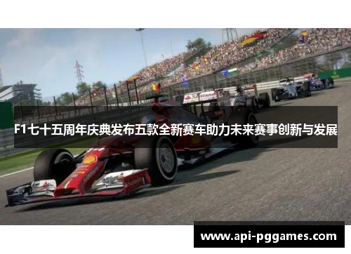 F1七十五周年庆典发布五款全新赛车助力未来赛事创新与发展 F1七十五周年庆典发布五款全新赛车助力未来赛事创新与发展