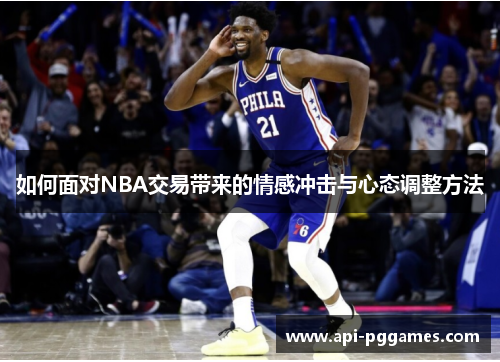 如何面对NBA交易带来的情感冲击与心态调整方法 如何面对NBA交易带来的情感冲击与心态调整方法