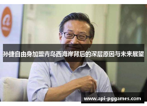 孙捷自由身加盟青岛西海岸背后的深层原因与未来展望 孙捷自由身加盟青岛西海岸背后的深层原因与未来展望