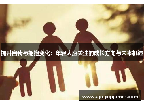 提升自我与拥抱变化：年轻人应关注的成长方向与未来机遇