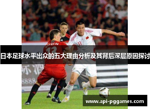日本足球水平出众的五大理由分析及其背后深层原因探讨 日本足球水平出众的五大理由分析及其背后深层原因探讨