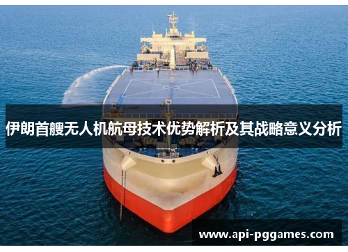 伊朗首艘无人机航母技术优势解析及其战略意义分析 伊朗首艘无人机航母技术优势解析及其战略意义分析