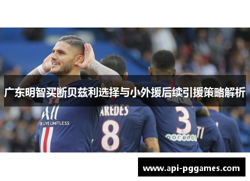 广东明智买断贝兹利选择与小外援后续引援策略解析 广东明智买断贝兹利选择与小外援后续引援策略解析