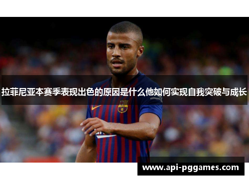 拉菲尼亚本赛季表现出色的原因是什么他如何实现自我突破与成长 拉菲尼亚本赛季表现出色的原因是什么他如何实现自我突破与成长