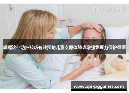 掌握这些防护技巧有效预防儿童支原体肺炎增强免疫力保护健康