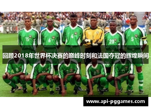回顾2018年世界杯决赛的巅峰时刻和法国夺冠的辉煌瞬间 回顾2018年世界杯决赛的巅峰时刻和法国夺冠的辉煌瞬间