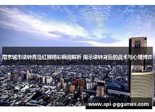 南京城市逆转青岛红狮精彩瞬间解析 揭示逆转背后的战术与心理博弈 南京城市逆转青岛红狮精彩瞬间解析 揭示逆转背后的战术与心理博弈