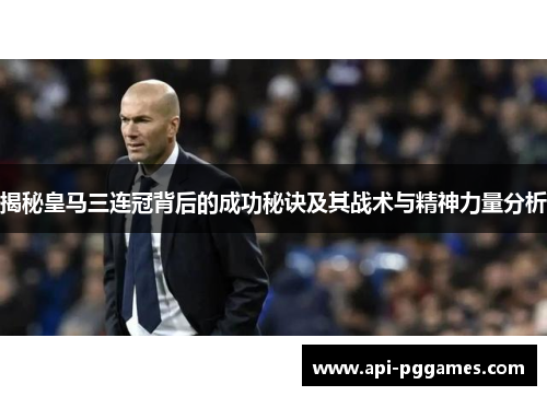 揭秘皇马三连冠背后的成功秘诀及其战术与精神力量分析 揭秘皇马三连冠背后的成功秘诀及其战术与精神力量分析