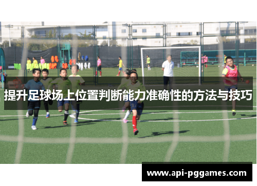 提升足球场上位置判断能力准确性的方法与技巧