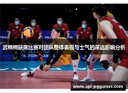 武桐桐缺席比赛对团队整体表现与士气的深远影响分析 武桐桐缺席比赛对团队整体表现与士气的深远影响分析