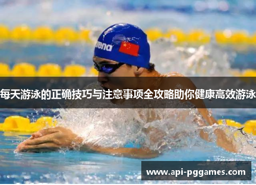 每天游泳的正确技巧与注意事项全攻略助你健康高效游泳 每天游泳的正确技巧与注意事项全攻略助你健康高效游泳