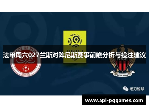 法甲周六027兰斯对阵尼斯赛事前瞻分析与投注建议 法甲周六027兰斯对阵尼斯赛事前瞻分析与投注建议