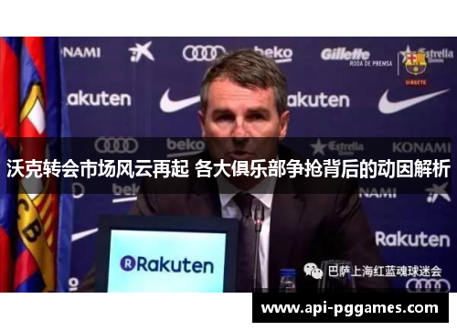 沃克转会市场风云再起 各大俱乐部争抢背后的动因解析 沃克转会市场风云再起 各大俱乐部争抢背后的动因解析