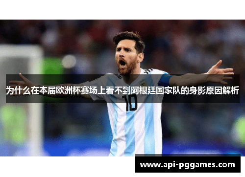 为什么在本届欧洲杯赛场上看不到阿根廷国家队的身影原因解析