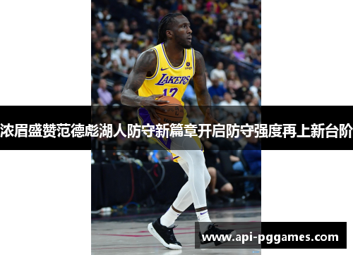 浓眉盛赞范德彪湖人防守新篇章开启防守强度再上新台阶 浓眉盛赞范德彪湖人防守新篇章开启防守强度再上新台阶