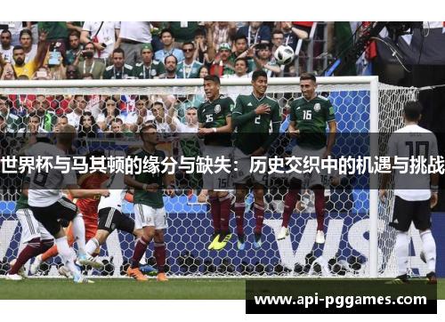 世界杯与马其顿的缘分与缺失:历史交织中的机遇与挑战 世界杯与马其顿的缘分与缺失:历史交织中的机遇与挑战