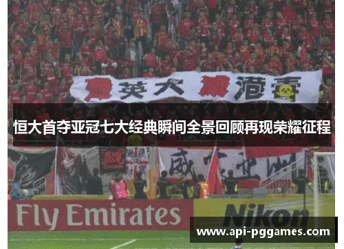 恒大首夺亚冠七大经典瞬间全景回顾再现荣耀征程