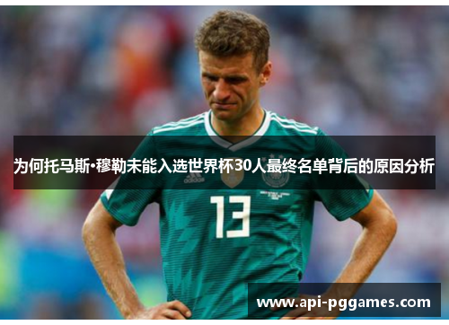 为何托马斯·穆勒未能入选世界杯30人最终名单背后的原因分析 为何托马斯·穆勒未能入选世界杯30人最终名单背后的原因分析