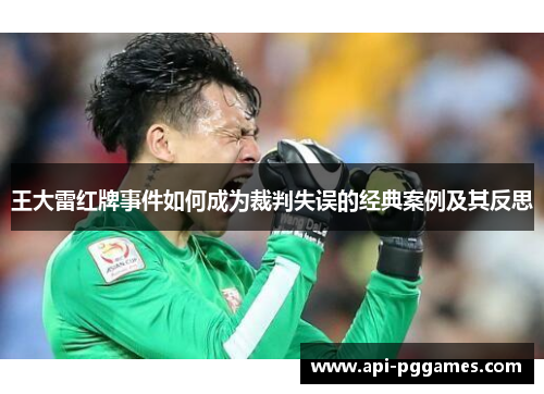王大雷红牌事件如何成为裁判失误的经典案例及其反思 王大雷红牌事件如何成为裁判失误的经典案例及其反思