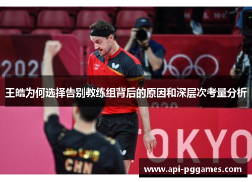 王皓为何选择告别教练组背后的原因和深层次考量分析