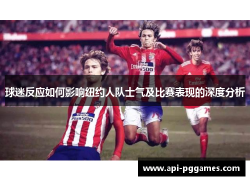 球迷反应如何影响纽约人队士气及比赛表现的深度分析 球迷反应如何影响纽约人队士气及比赛表现的深度分析
