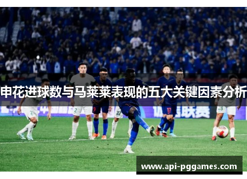 申花进球数与马莱莱表现的五大关键因素分析 申花进球数与马莱莱表现的五大关键因素分析